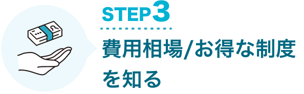 STEP3 費用相場/お得な制度を知る